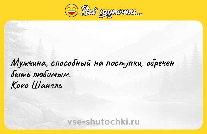 Цитата: Мужчина, способный на поступки, обречен быть любимым. Коко Шанель
