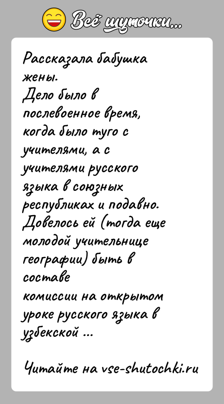 История: Рассказала бабушка жены.Дело было в послевоенное время, когда было туго с учителями, а сучителями русского языка в союзных республиках и