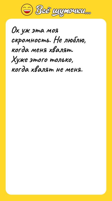 Ох уж эта моя скромность. Не люблю, когда меня хвалят.