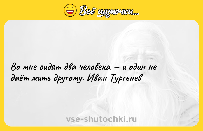 Цитата: Во мне сидят два человека и один не даёт жить другому. Иван Тургенев