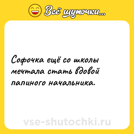 Шутка: Софочка ещё со школы мечтала стать вдовой папиного начальника.