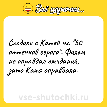 Шутка: Сходили с Катей на 50 оттенков серого . Фильм не оправдал ожиданий, зато Катя оправдала.