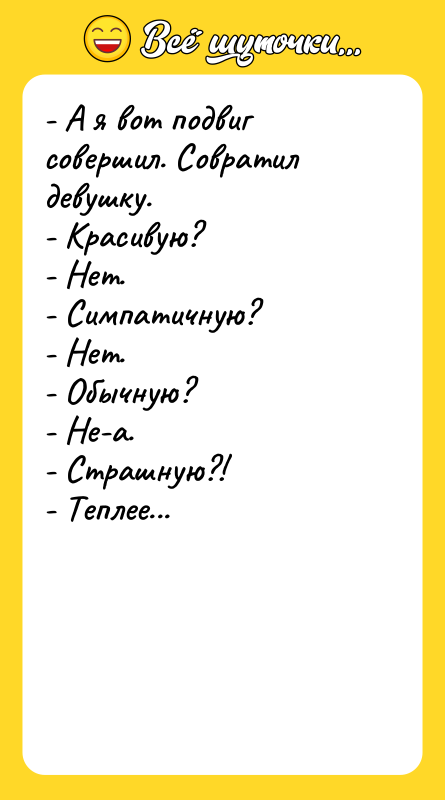 - А я вот подвиг совершил. Совратил девушку.