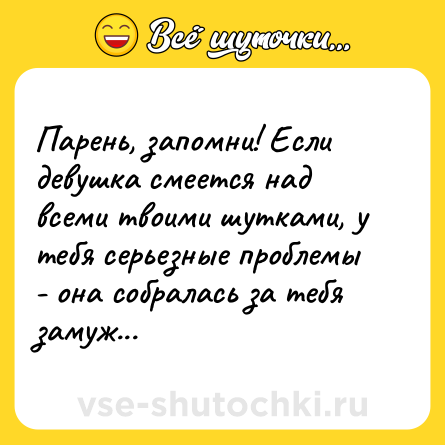 Шутка: Парень, запомни! Если девушка смеется над всеми твоими шутками, у тебя серьезные проблемы - она собралась за тебя замуж...