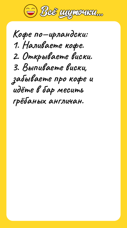 Кофе по—ирландски: 1. Наливаете кофе. 2. Открываете виски. 3. Выпиваете