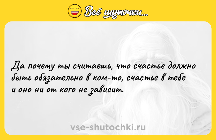 Цитата: Да почему ты считаешь, что счастье должно быть обязательно в ком-то, счастье в тебе и оно ни от кого не зависит.