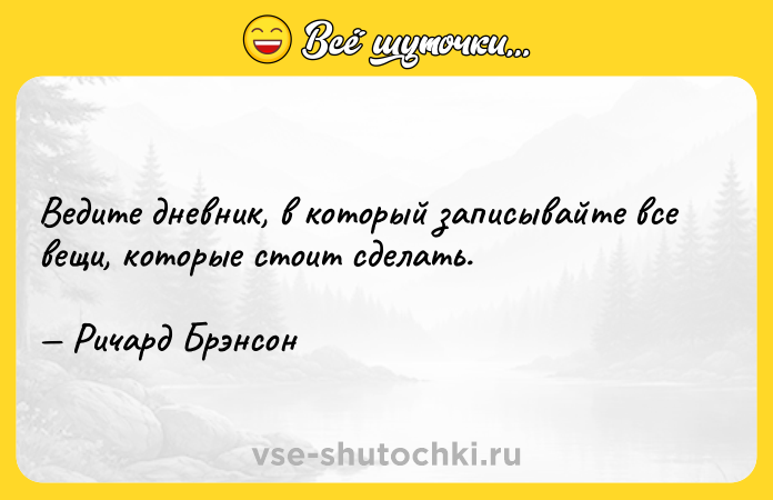 Цитата: Ведите дневник, в который записывайте все вещи, которые стоит сделать. Ричард Брэнсон