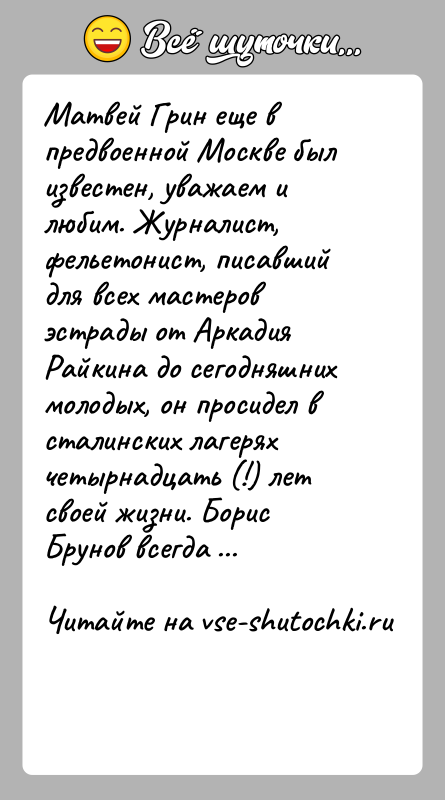 История: Матвей Грин еще в предвоенной Москве был известен, уважаем и любим. Журналист, фельетонист, писавший для всех мастеров эстрады от Аркадия