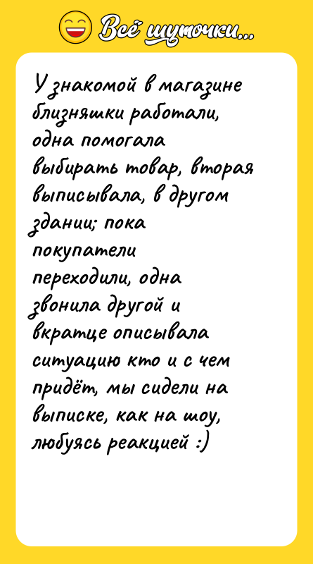 У знакомой в магазине близняшки работали, одна помогала выбирать товар,