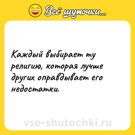 Шутка: Каждый выбирает ту религию, которая лучше других оправдывает его недостатки.
