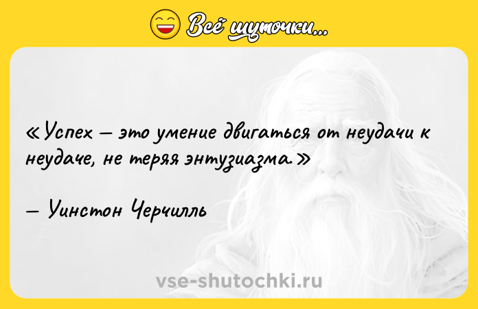Цитата: Успех это умение двигаться от неудачи к неудаче, не теряя энтузиазма.Уинстон Черчилль