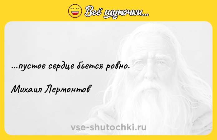 Цитата: пустое сердце бьется ровно.Михаил Лермонтов