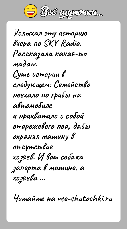 История: Услыхал эту историю вчера по SKY Radio. Рассказала какая-то мадам.Суть истории в следующем: Семейство поехало по грибы на автомобилеи прихватило