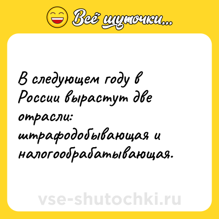 Шутка: В следующем году в России вырастут две отрасли: штрафодобывающая и налогообрабатывающая.