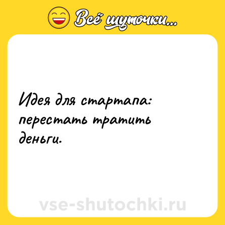 Шутка: Идея для стартапа: перестать тратить деньги.