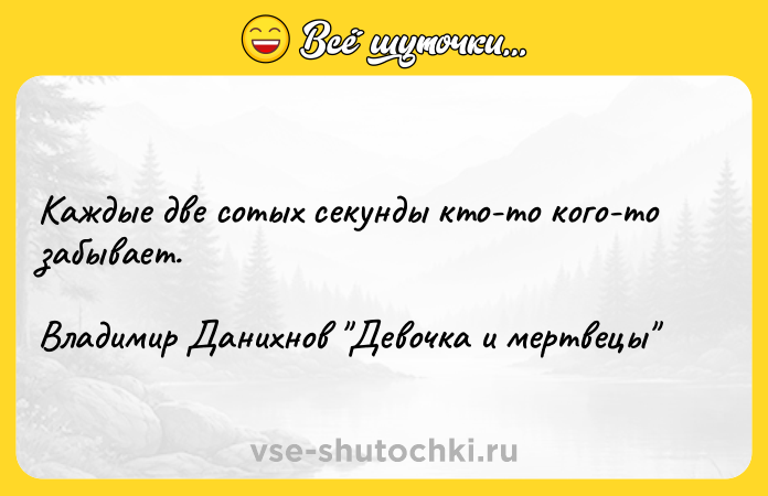 Цитата: Каждые две сотых секунды кто-то кого-то забывает.Владимир Данихнов Девочка и мертвецы