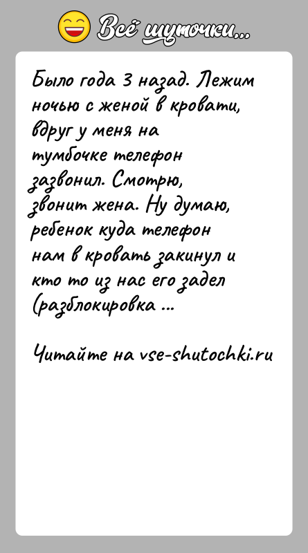 История: Было года 3 назад. Лежим ночью с женой в кровати, вдруг у меня на тумбочке телефон зазвонил. Смотрю, звонит жена.