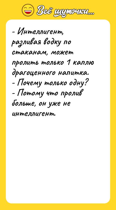 - Интеллигент, разливая водку по стаканам, может пролить только 1