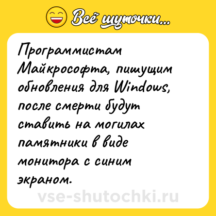 Шутка: Программистам Майкрософта, пишущим обновления для Windows, после смерти будут ставить на могилах памятники в виде монитора с синим экраном.