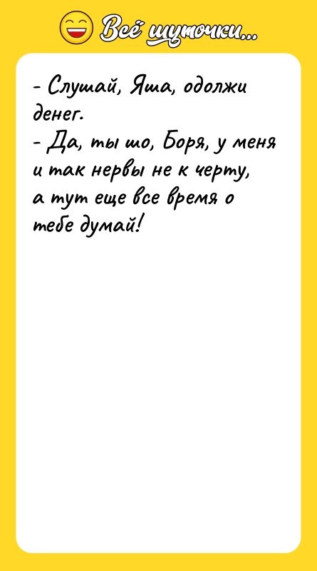 - Слушай, Яша, одолжи денег. - Да, ты шо, Боря,