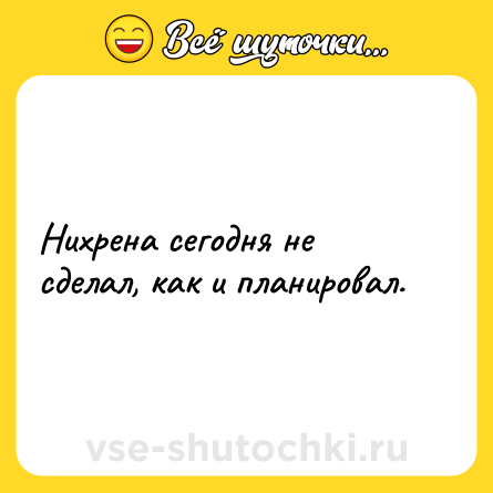 Шутка: Нихрена сегодня не сделал, как и планировал.