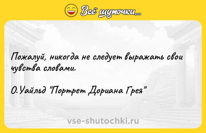 Цитата: Пожалуй, никогда не следует выражать свои чувства словами. О.Уайльд Портрет Дориана Грея