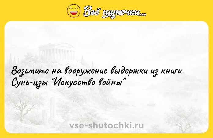 Цитата: Возьмите на вооружение выдержки из книги Сунь-цзы Искусство войны