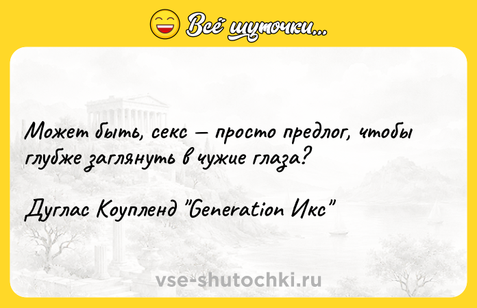 Цитата: Может быть, секс просто предлог, чтобы глубже заглянуть в чужие глаза?Дуглас Коупленд Generation Икс