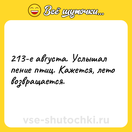 Шутка: 213-е августа. Услышал пение птиц. Кажется, лето возвращается.