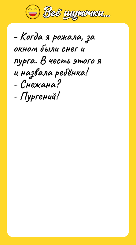 Шутка: - Когда я рожала, за окном были снег и пурга. В честь этого я и назвала ребёнка!- Снежана?- Пургений!