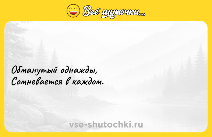 Цитата: Обманутый однажды, Сомневается в каждом.