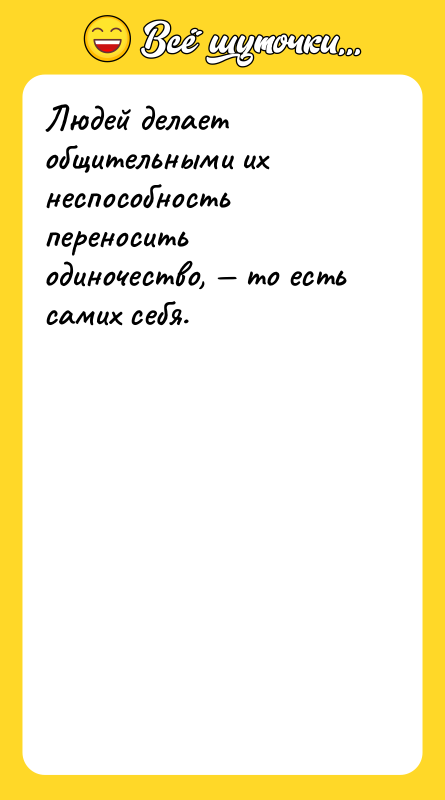 Людей делает общительными их неспособность переносить одиночество, — то есть
