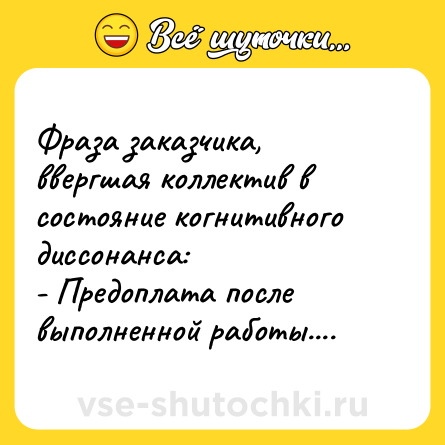 Шутка: Фраза заказчика, ввергшая коллектив в состояние когнитивного диссонанса:<br>- Предоплата после выполненной работы....
