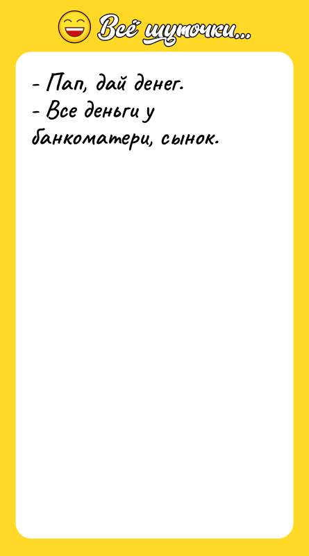 - Пап, дай денег.  - Все деньги у банкоматери,