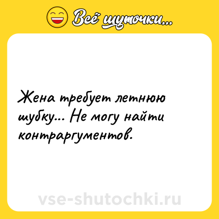 Шутка: Жена требует летнюю шубку... Не могу найти контраргументов.