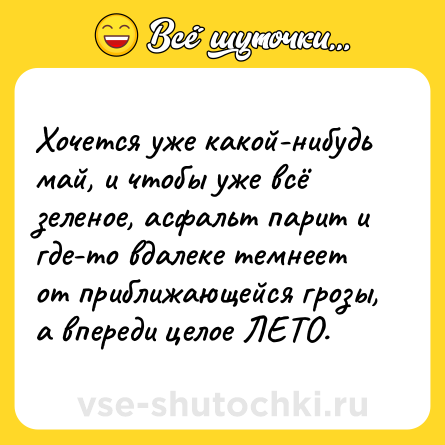 Шутка: Хочется уже какой-нибудь май, и чтобы уже всё зеленое, асфальт парит и где-то вдалеке темнеет от приближающейся грозы, а впереди целое ЛЕТО.