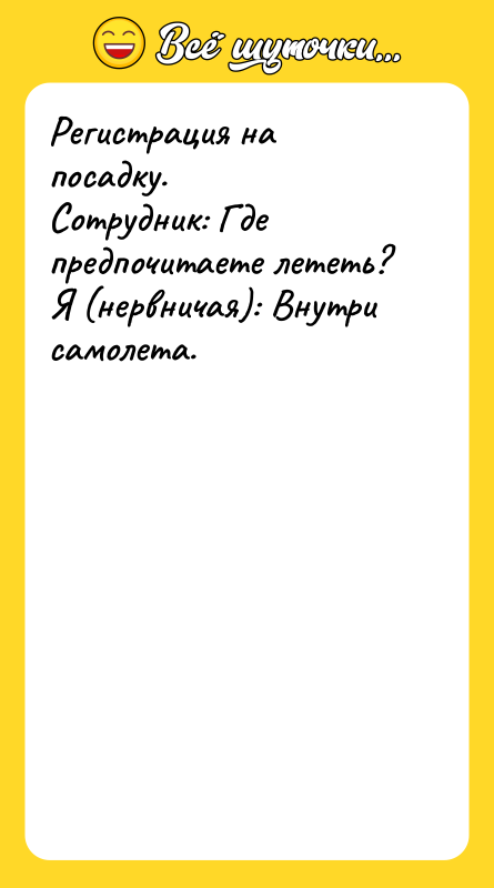 Регистрация на посадку. Сотрудник: Где предпочитаете лететь? Я (нервничая): Внутри