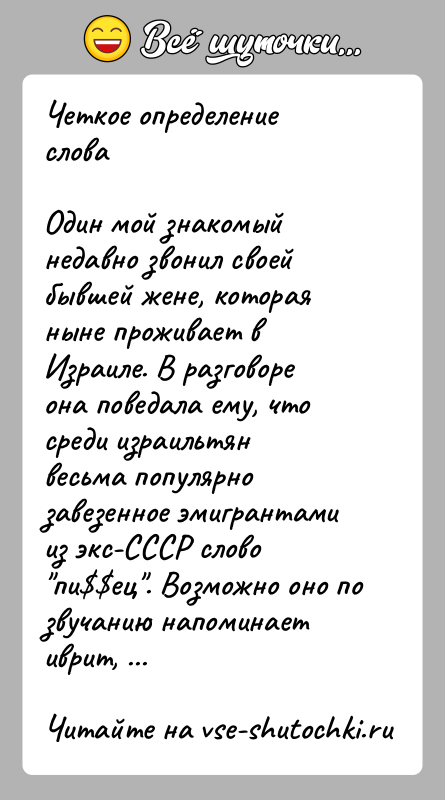 История: Четкое определение словаОдин мой знакомый недавно звонил своей бывшей жене, которая ныне проживает в Израиле. В разговоре она поведала ему,