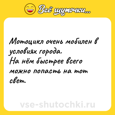 Шутка: Мотоцикл очень мобилен в условиях города. <br>На нём быстрее всего можно попасть на тот свет.