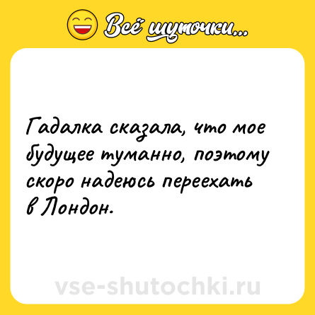 Шутка: Гадалка сказала, что мое будущее туманно, поэтому скоро надеюсь переехать в Лондон.
