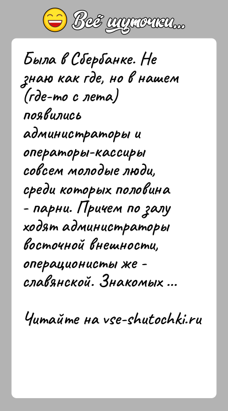История: Была в Сбербанке. Не знаю как где, но в нашем (где-то с лета) появились администраторы и операторы-кассиры совсем молодые люди,