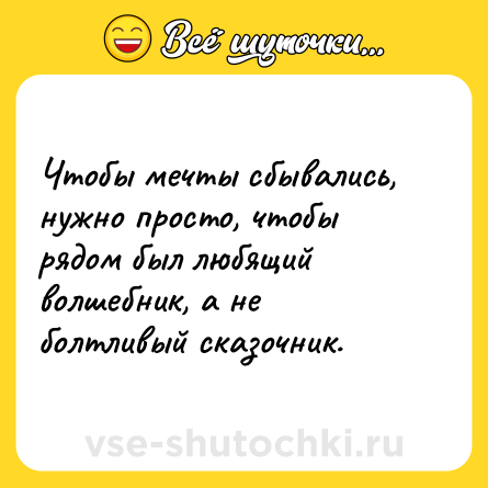 Шутка: Чтобы мечты сбывались, нужно просто, чтобы рядом был любящий волшебник, а не болтливый сказочник.