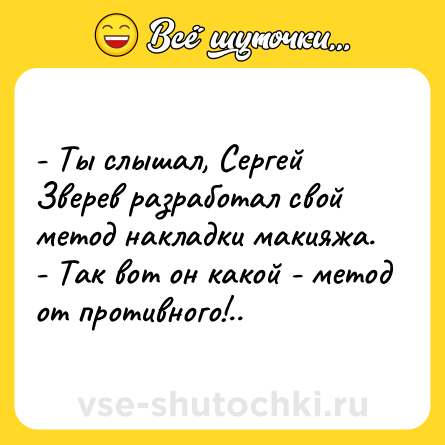 Шутка: - Ты слышал, Сергей Зверев разработал свой метод накладки макияжа. <br>- Так вот он какой - метод от противного!..
