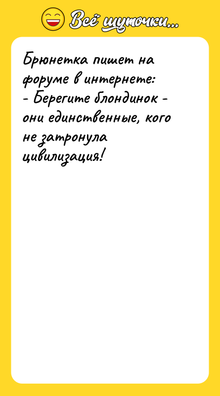 Шутка: Брюнетка пишет на форуме в интернете:- Берегите блондинок - они единственные, кого не затронула цивилизация!