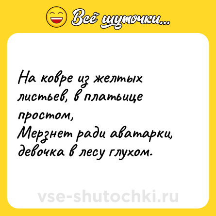 Шутка: На ковре из желтых листьев, в платьице простом,<br>Мерзнет ради аватарки, девочка в лесу глухом.