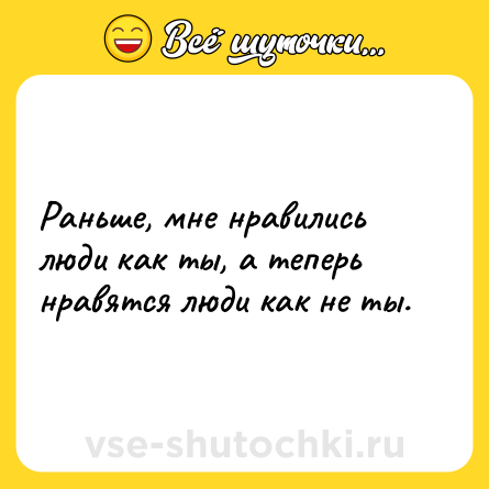Шутка: Раньше, мне нравились люди как ты, а теперь нравятся люди как не ты.
