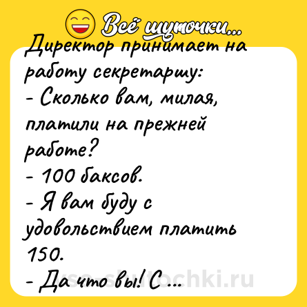 Шутка: Директор принимает на работу секретаршу:<br>- Сколько вам, милая, платили на прежней работе?<br>- 100 баксов.<br>- Я вам буду с удовольствием платить 150.<br>- Да что вы! С удовольствием я получала 200.