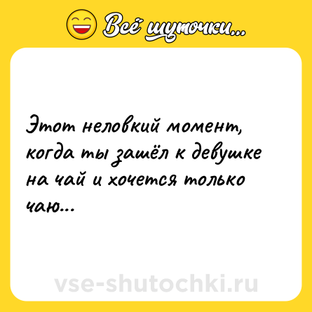 Шутка: Этот неловкий момент, когда ты зашёл к девушке на чай и хочется только чаю...