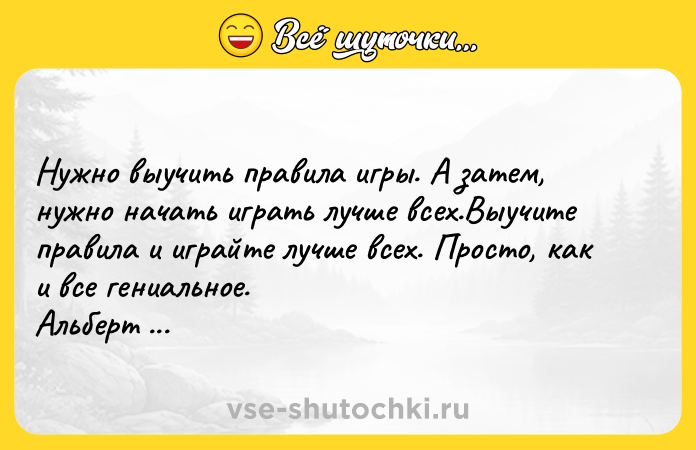 Цитата: Нужно выучить правила игры. А затем, нужно начать играть лучше всех.Выучите правила и играйте лучше всех. Просто, как и все гениальное. Альберт Энштейн