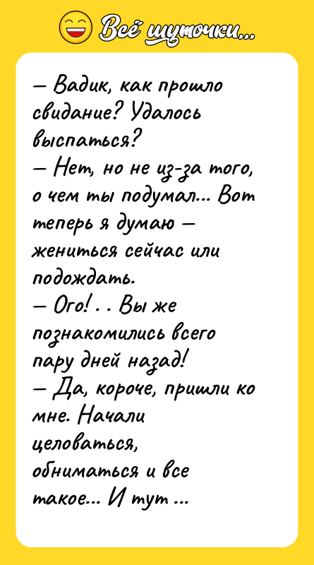 — Вадик, как прошло свидание? Удалось выспаться? — Нет, но